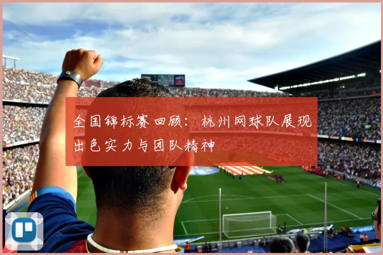 全国锦标赛回顾：杭州网球队展现出色实力与团队精神