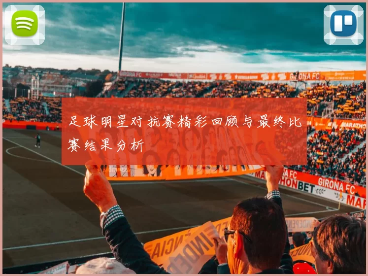足球明星对抗赛精彩回顾与最终比赛结果分析