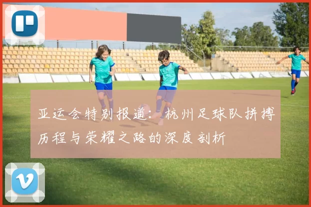 亚运会特别报道：杭州足球队拼搏历程与荣耀之路的深度剖析