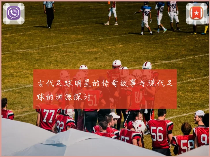 古代足球明星的传奇故事与现代足球的渊源探讨