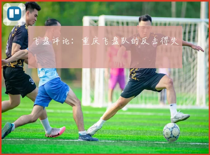 飞盘评论：重庆飞盘队的反击得失