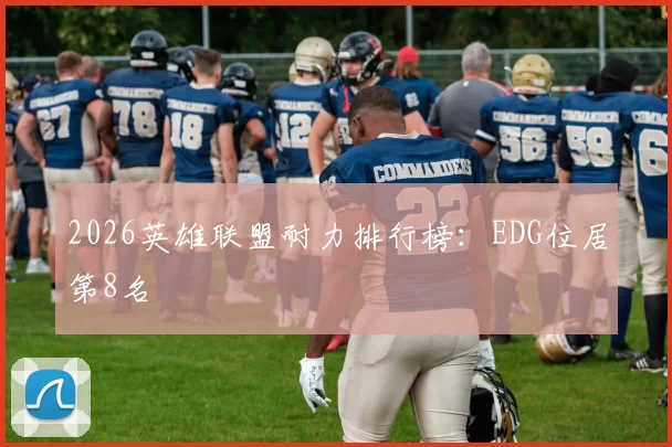 2026英雄联盟耐力排行榜：EDG位居第8名