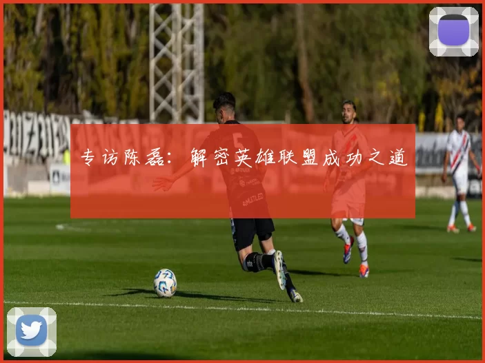 专访陈磊：解密英雄联盟成功之道