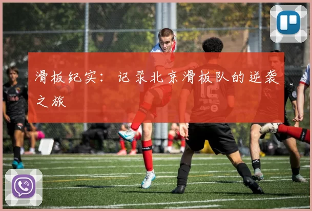 滑板纪实：记录北京滑板队的逆袭之旅