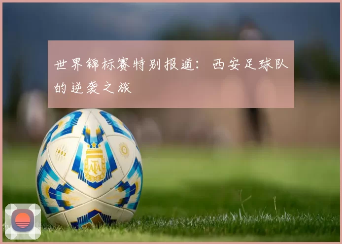 世界锦标赛特别报道：西安足球队的逆袭之旅